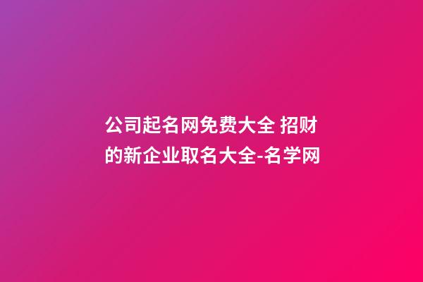 公司起名网免费大全 招财的新企业取名大全-名学网